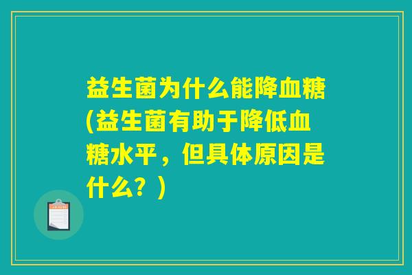 益生菌为什么能降血糖(益生菌有助于降低血糖水平，但具体原因是什么？)