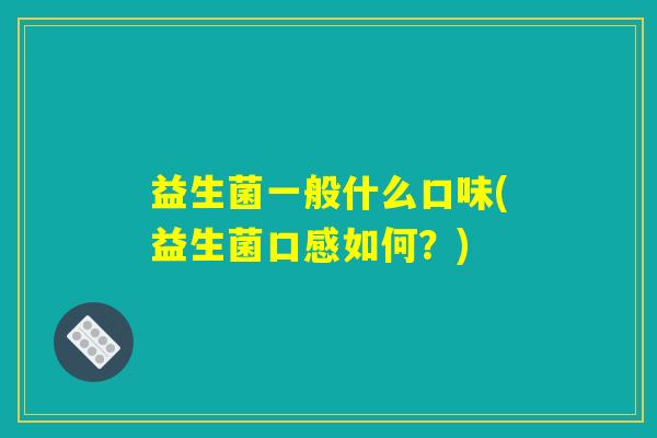 益生菌一般什么口味(益生菌口感如何?) 益生菌一般什么口味(益生菌口感如何?)