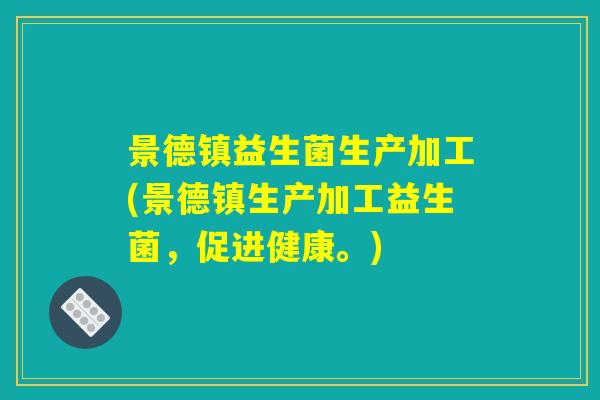 景德镇益生菌生产加工(景德镇生产加工益生菌，促进健康。)
