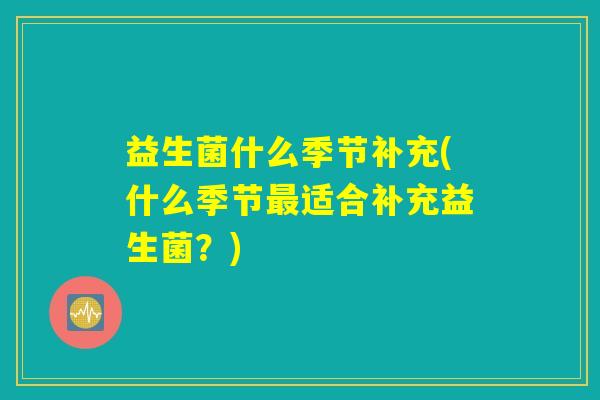 益生菌什么季节补充(什么季节最适合补充益生菌？)