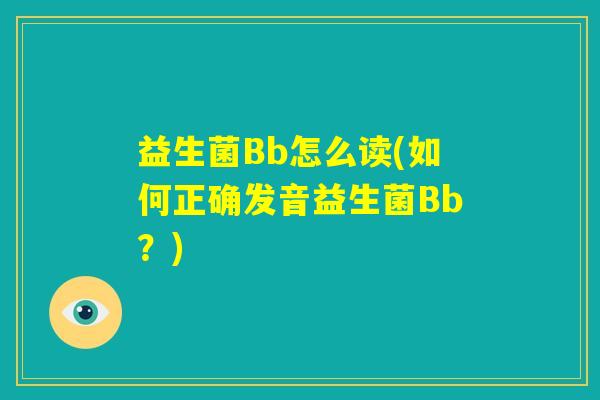 益生菌Bb怎么读(如何正确发音益生菌Bb？)