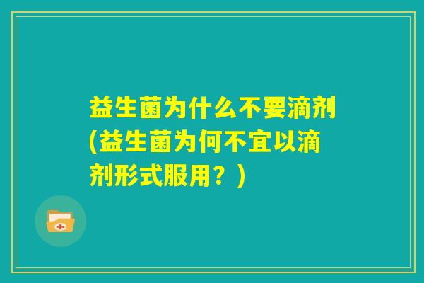 益生菌为什么不要滴剂(益生菌为何不宜以滴剂形式服用？)