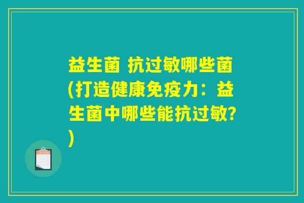 益生菌 抗过敏哪些菌(打造健康免疫力：益生菌中哪些能抗过敏？)