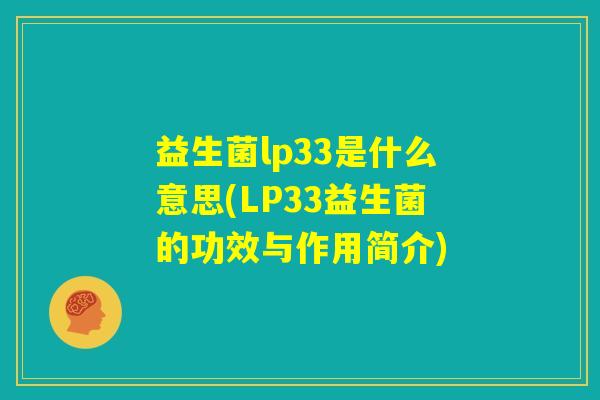 益生菌lp33是什么意思(LP33益生菌的功效与作用简介) 益生菌lp33是什么意思(LP33益生菌的功效与作用简介)