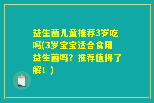 益生菌儿童推荐3岁吃吗(3岁宝宝适合食用益生菌吗？推荐值得了解！)
