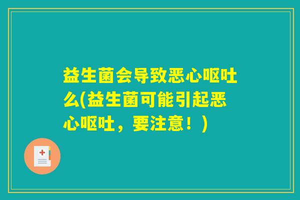 益生菌会导致恶心呕吐么(益生菌可能引起恶心呕吐，要注意！)