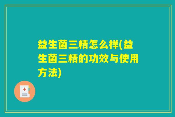 益生菌三精怎么样(益生菌三精的功效与使用方法) 益生菌三精怎么样(益生菌三精的功效与使用方法)
