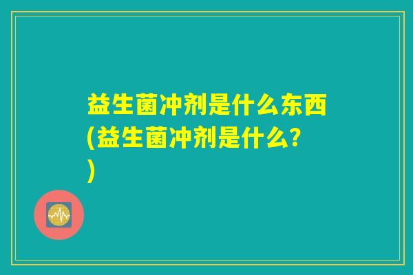 益生菌冲剂是什么东西(益生菌冲剂是什么？)