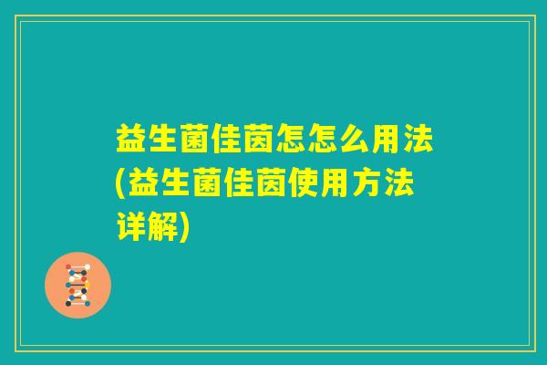 益生菌佳茵怎怎么用法(益生菌佳茵使用方法详解) 益生菌佳茵怎怎么用法(益生菌佳茵使用方法详解)
