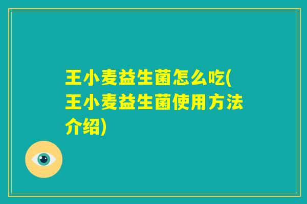 王小麦益生菌怎么吃(王小麦益生菌使用方法介绍) 王小麦益生菌怎么吃(王小麦益生菌使用方法介绍)