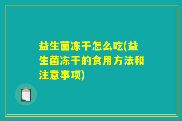益生菌冻干怎么吃(益生菌冻干的食用方法和注意事项) 益生菌冻干怎么吃(益生菌冻干的食用方法和注意事项)