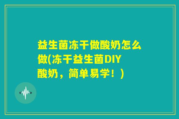 益生菌冻干做酸奶怎么做(冻干益生菌DIY酸奶,简单易学!) 益生菌冻干做酸奶怎么做(冻干益生菌DIY酸奶,简单易学!)