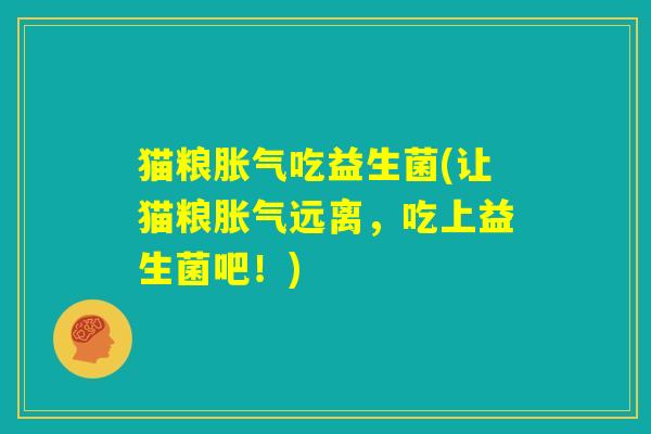 猫粮胀气吃益生菌(让猫粮胀气远离,吃上益生菌吧!) 猫粮胀气吃益生菌(让猫粮胀气远离,吃上益生菌吧!)