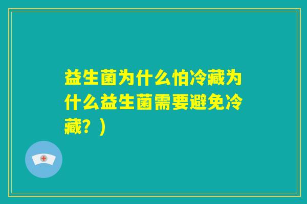 益生菌为什么怕冷藏为什么益生菌需要避免冷藏？)