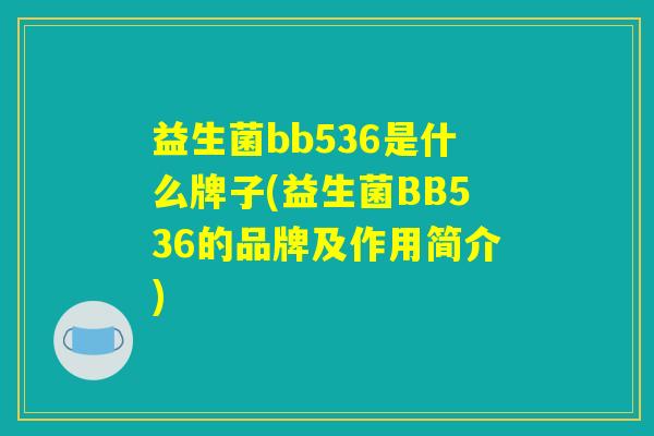 益生菌bb536是什么牌子(益生菌BB536的品牌及作用简介)