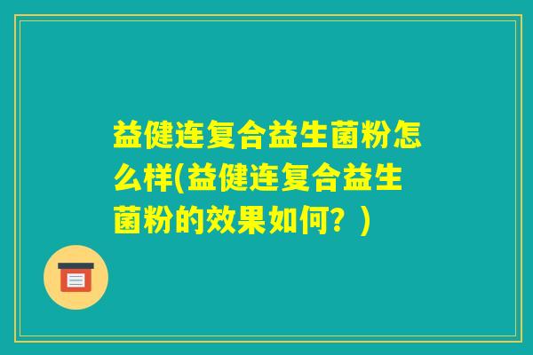 益健连复合益生菌粉怎么样(益健连复合益生菌粉的效果如何？)