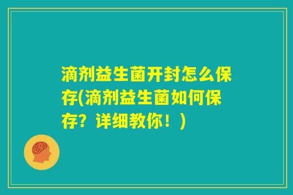 滴剂益生菌开封怎么保存(滴剂益生菌如何保存?详细教你!) 滴剂益生菌开封怎么保存(滴剂益生菌如何保存?详细教你!)