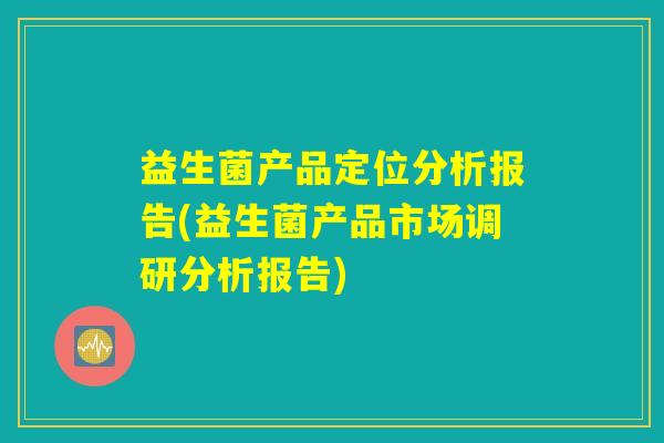 益生菌产品定位分析报告(益生菌产品市场调研分析报告)