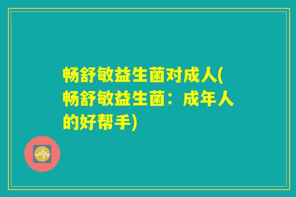畅舒敏益生菌对成人(畅舒敏益生菌：成年人的好帮手)