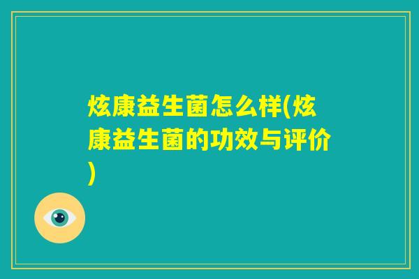 炫康益生菌怎么样(炫康益生菌的功效与评价)