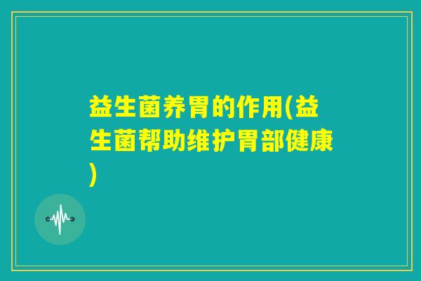 益生菌养胃的作用(益生菌帮助维护胃部健康)