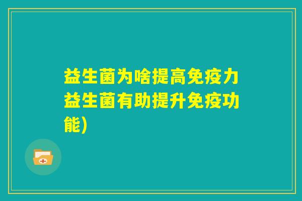 益生菌为啥提高免疫力益生菌有助提升免疫功能)