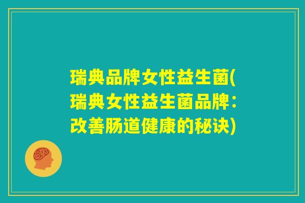 瑞典品牌女性益生菌(瑞典女性益生菌品牌：改善肠道健康的秘诀)