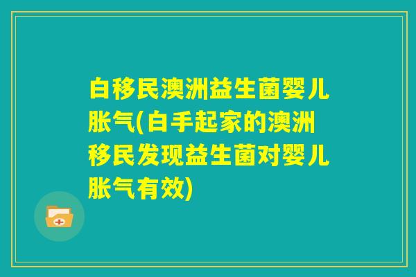 白移民澳洲益生菌婴儿胀气(白手起家的澳洲移民发现益生菌对婴儿胀气有效)