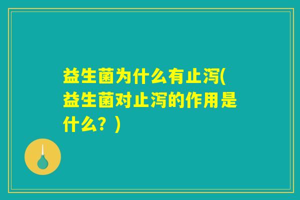 益生菌为什么有止泻(益生菌对止泻的作用是什么？)