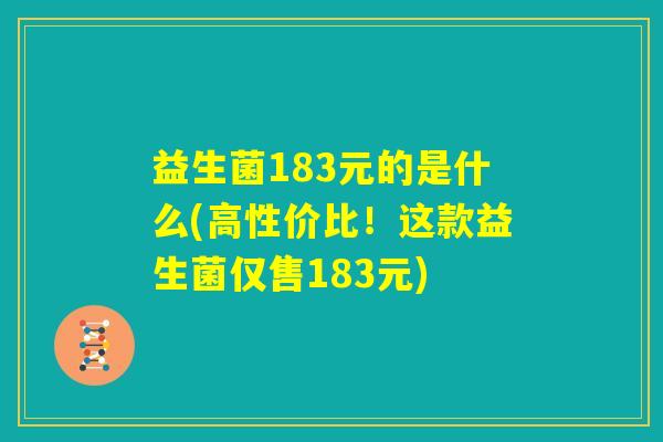 益生菌183元的是什么(高性价比！这款益生菌仅售183元)