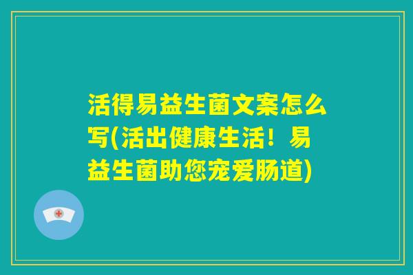 活得易益生菌文案怎么写(活出健康生活！易益生菌助您宠爱肠道)