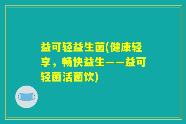 益可轻益生菌(健康轻享，畅快益生——益可轻菌活菌饮)