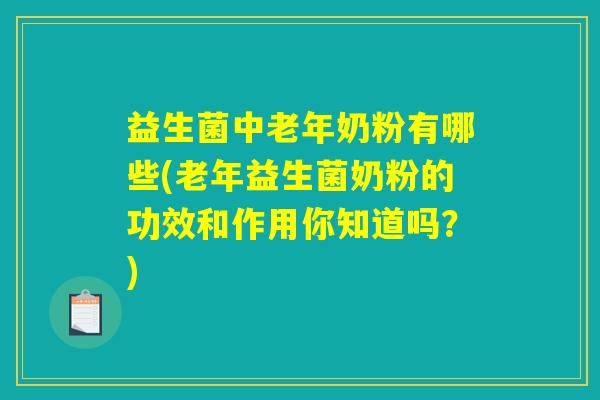益生菌中老年奶粉有哪些(老年益生菌奶粉的功效和作用你知道吗？)