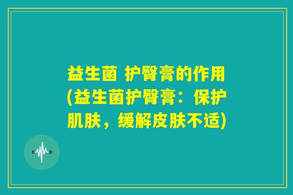 益生菌 护臀膏的作用(益生菌护臀膏：保护肌肤，缓解皮肤不适)