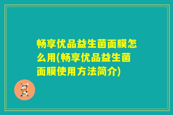畅享优品益生菌面膜怎么用(畅享优品益生菌面膜使用方法简介)