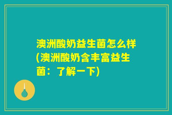 澳洲酸奶益生菌怎么样(澳洲酸奶含丰富益生菌：了解一下)
