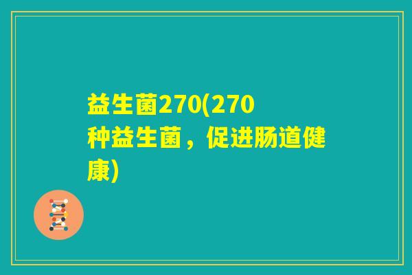 益生菌270(270种益生菌,促进肠道健康) 益生菌270(270种益生菌,促进肠道健康)