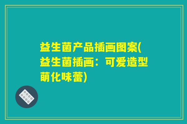 益生菌产品插画图案(益生菌插画:可爱造型萌化味蕾) 益生菌产品插画图案(益生菌插画:可爱造型萌化味蕾)