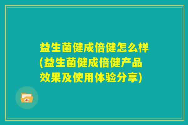 益生菌健成倍健怎么样(益生菌健成倍健产品效果及使用体验分享) 益生菌健成倍健怎么样(益生菌健成倍健产品效果及使用体验分享)