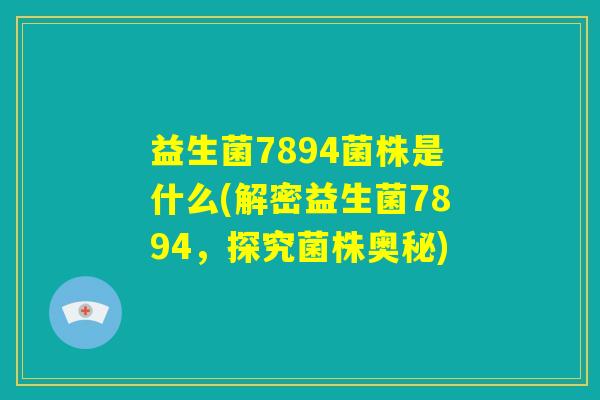 益生菌7894菌株是什么(解密益生菌7894，探究菌株奥秘)