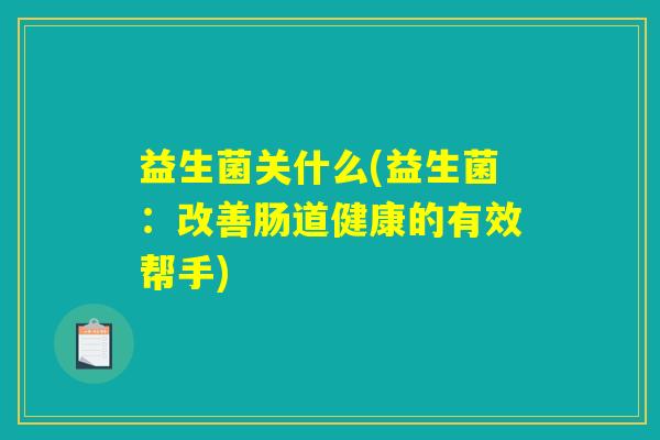益生菌关什么(益生菌：改善肠道健康的有效帮手)
