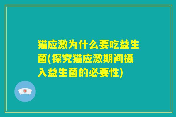 猫应激为什么要吃益生菌(探究猫应激期间摄入益生菌的必要性)