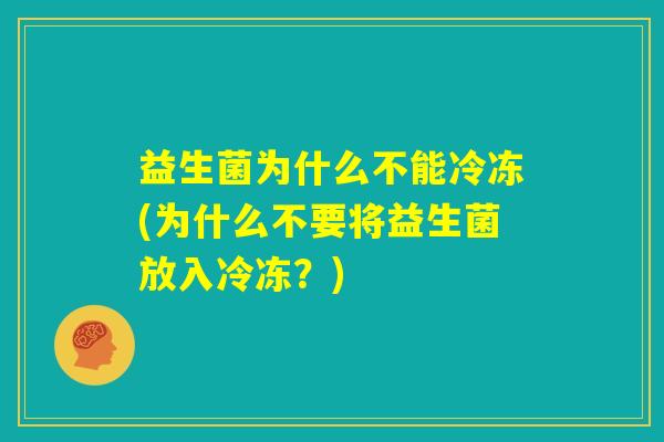 益生菌为什么不能冷冻(为什么不要将益生菌放入冷冻？)