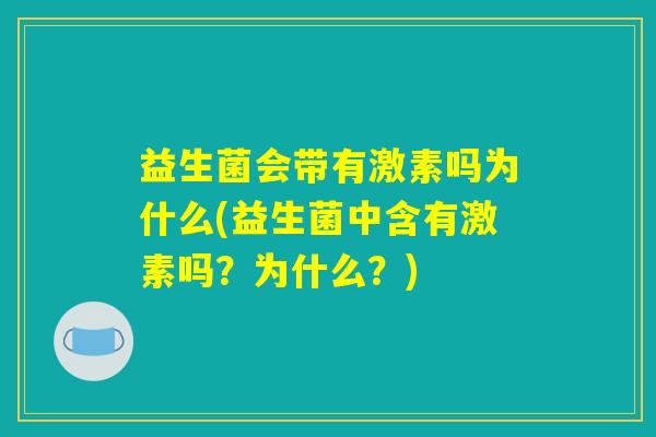 益生菌会带有激素吗为什么(益生菌中含有激素吗？为什么？)