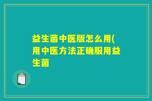 益生菌中医版怎么用(用中医方法正确服用益生菌