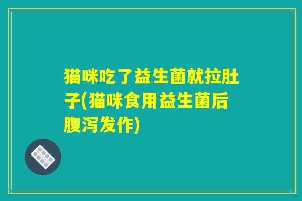 猫咪吃了益生菌就拉肚子(猫咪食用益生菌后腹泻发作)