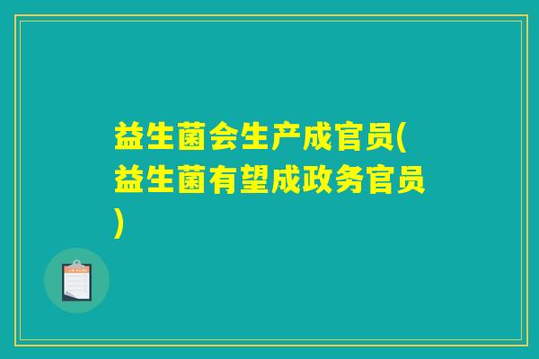 益生菌会生产成官员(益生菌有望成政务官员)