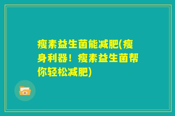 瘦素益生菌能减肥(瘦身利器！瘦素益生菌帮你轻松减肥)