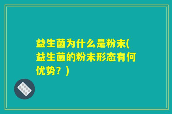 益生菌为什么是粉末(益生菌的粉末形态有何优势？)