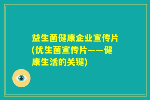 益生菌健康企业宣传片(优生菌宣传片——健康生活的关键)